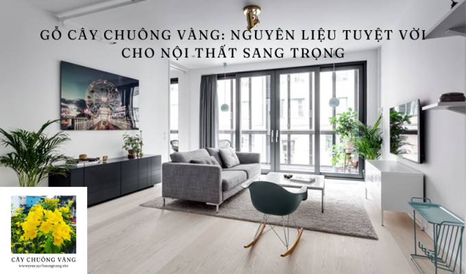 Gỗ cây chuông vàng: Nguyên liệu tuyệt vời cho nội thất sang trọng